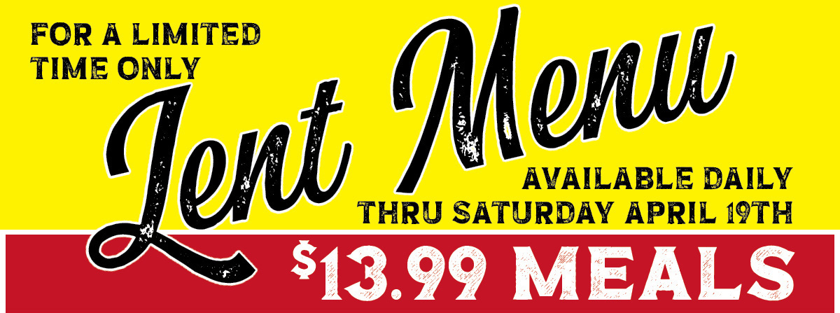 LENT MENU - $19.99 MEALS! For a Limited  Time Only! Available Daily thru  Saturday April 19th